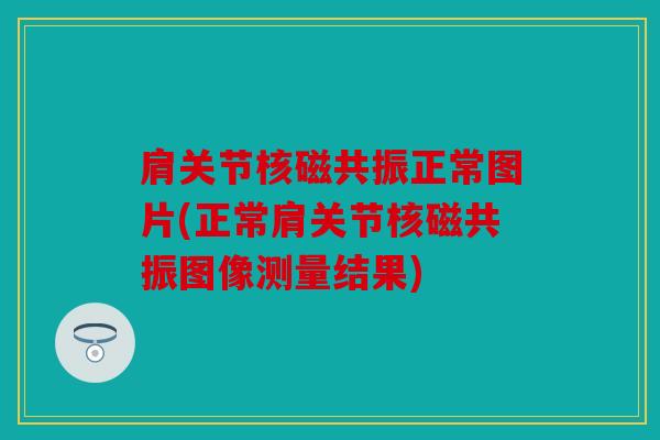 肩关节核磁共振正常图片(正常肩关节核磁共振图像测量结果)