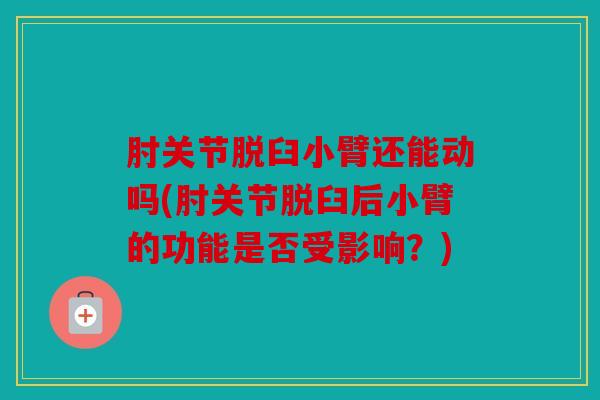 肘关节脱臼小臂还能动吗(肘关节脱臼后小臂的功能是否受影响？)