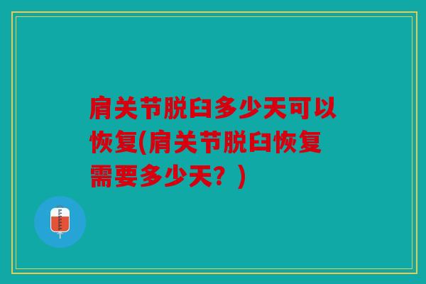 肩关节脱臼多少天可以恢复(肩关节脱臼恢复需要多少天？)