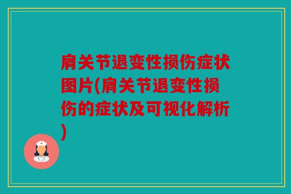 肩关节退变性损伤症状图片(肩关节退变性损伤的症状及可视化解析)