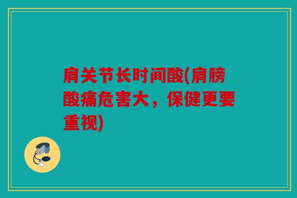 肩关节长时间酸(肩膀酸痛危害大，保健更要重视)