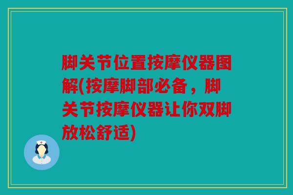 脚关节位置按摩仪器图解(按摩脚部必备，脚关节按摩仪器让你双脚放松舒适)