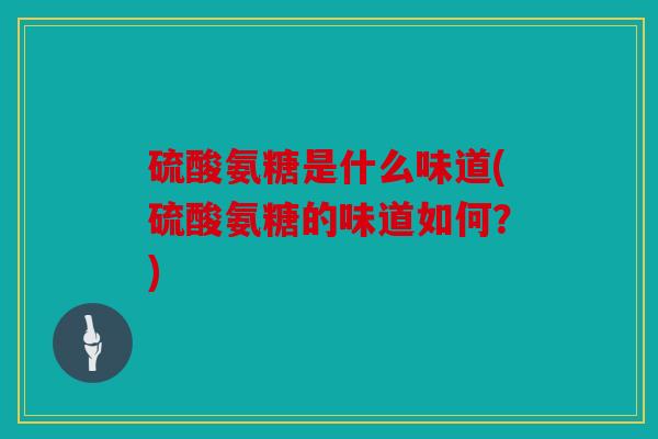 硫酸氨糖是什么味道(硫酸氨糖的味道如何？)