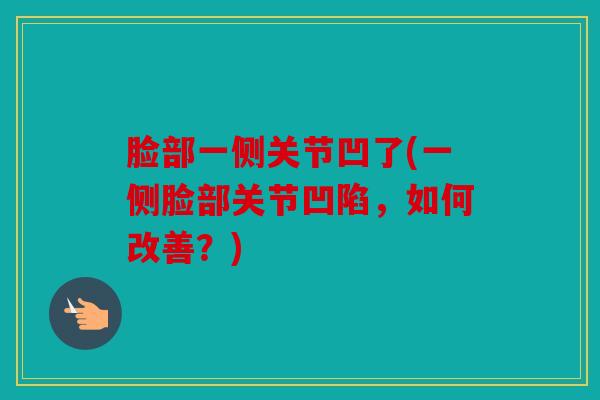 脸部一侧关节凹了(一侧脸部关节凹陷，如何改善？)