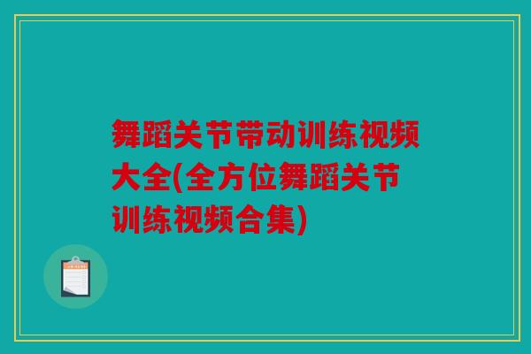 舞蹈关节带动训练视频大全(全方位舞蹈关节训练视频合集)