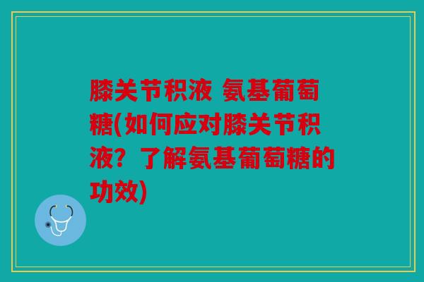 膝关节积液 氨基葡萄糖(如何应对膝关节积液？了解氨基葡萄糖的功效)