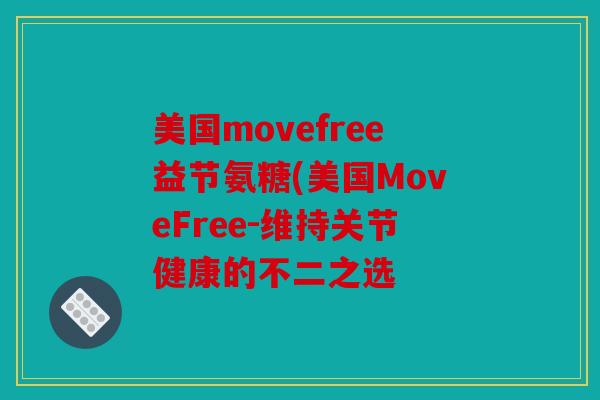 美国movefree益节氨糖(美国MoveFree-维持关节健康的不二之选