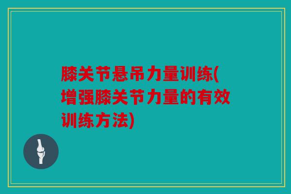 膝关节悬吊力量训练(增强膝关节力量的有效训练方法)