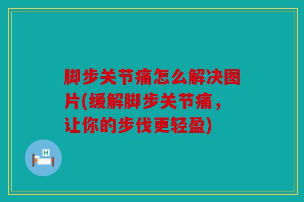 脚步关节痛怎么解决图片(缓解脚步关节痛，让你的步伐更轻盈)