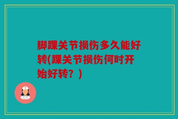 脚踝关节损伤多久能好转(踝关节损伤何时开始好转？)