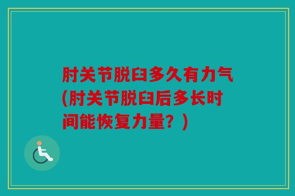 肘关节脱臼多久有力气(肘关节脱臼后多长时间能恢复力量？)