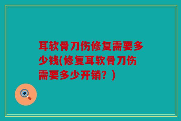 耳软骨刀伤修复需要多少钱(修复耳软骨刀伤需要多少开销？)