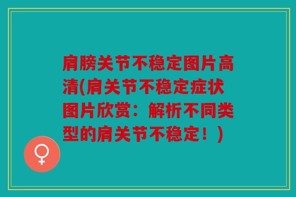 肩膀关节不稳定图片高清(肩关节不稳定症状图片欣赏：解析不同类型的肩关节不稳定！)