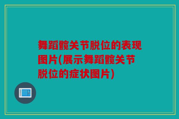 舞蹈髋关节脱位的表现图片(展示舞蹈髋关节脱位的症状图片)