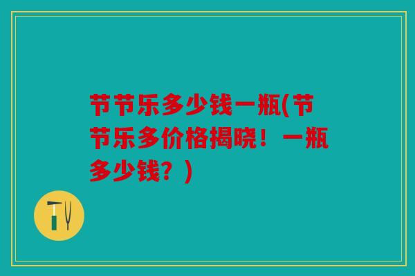 节节乐多少钱一瓶(节节乐多价格揭晓！一瓶多少钱？)