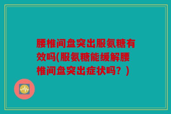 腰椎间盘突出服氨糖有效吗(服氨糖能缓解腰椎间盘突出症状吗？)