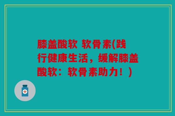 膝盖酸软 软骨素(践行健康生活，缓解膝盖酸软：软骨素助力！)