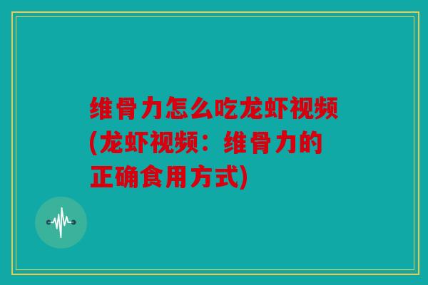 维骨力怎么吃龙虾视频(龙虾视频：维骨力的正确食用方式)