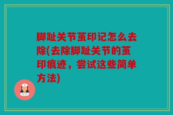 脚趾关节茧印记怎么去除(去除脚趾关节的茧印痕迹，尝试这些简单方法)