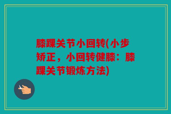 膝踝关节小回转(小步矫正，小回转健膝：膝踝关节锻炼方法)