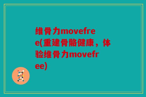 维骨力movefree(重建骨骼健康，体验维骨力movefree)