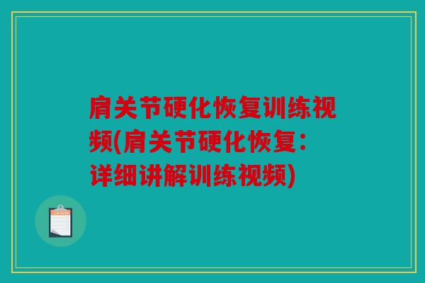 肩关节硬化恢复训练视频(肩关节硬化恢复：详细讲解训练视频)