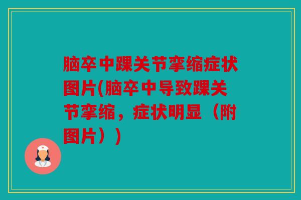 脑卒中踝关节挛缩症状图片(脑卒中导致踝关节挛缩，症状明显（附图片）)