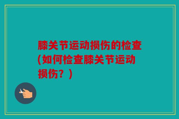 膝关节运动损伤的检查(如何检查膝关节运动损伤？)