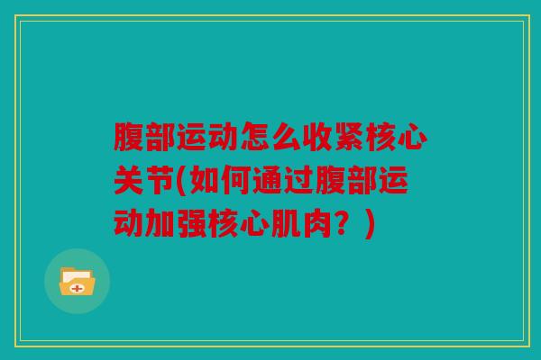 腹部运动怎么收紧核心关节(如何通过腹部运动加强核心肌肉？)