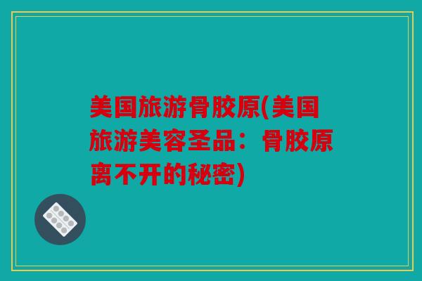 美国旅游骨胶原(美国旅游美容圣品：骨胶原离不开的秘密)