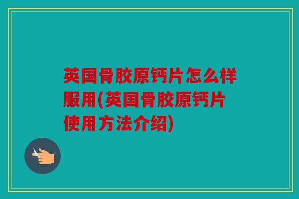 英国骨胶原钙片怎么样服用(英国骨胶原钙片使用方法介绍)