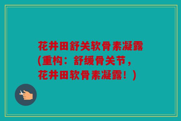 花井田舒关软骨素凝露(重构：舒缓骨关节，花井田软骨素凝露！)