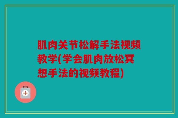 肌肉关节松解手法视频教学(学会肌肉放松冥想手法的视频教程)