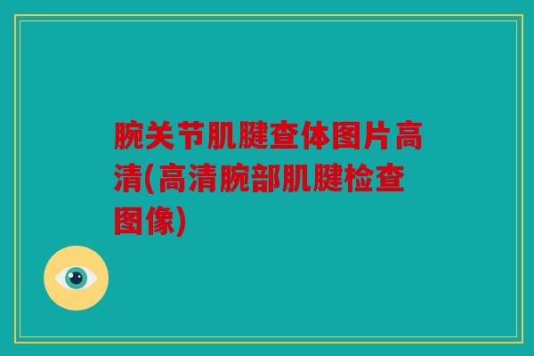 腕关节肌腱查体图片高清(高清腕部肌腱检查图像)