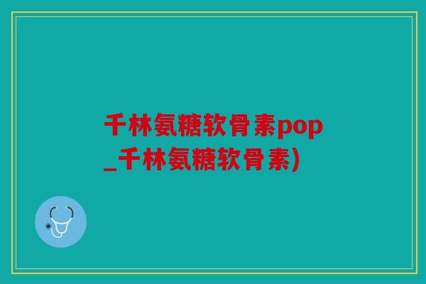 千林氨糖软骨素pop_千林氨糖软骨素)