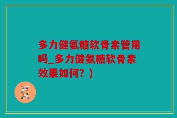 多力健氨糖软骨素管用吗_多力健氨糖软骨素效果如何？)