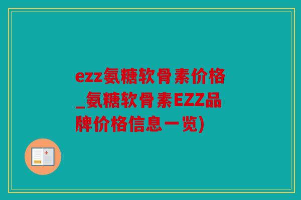 ezz氨糖软骨素价格_氨糖软骨素EZZ品牌价格信息一览)