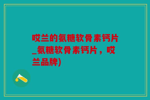 哎兰的氨糖软骨素钙片_氨糖软骨素钙片，哎兰品牌)