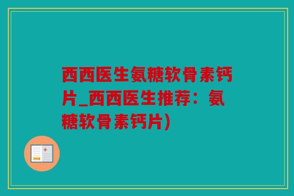 西西医生氨糖软骨素钙片_西西医生推荐：氨糖软骨素钙片)