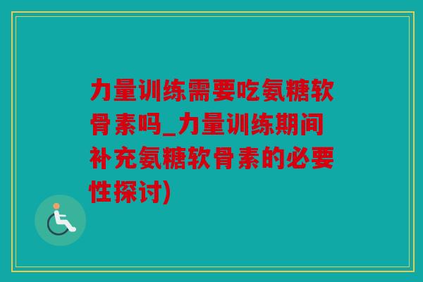 力量训练需要吃氨糖软骨素吗_力量训练期间补充氨糖软骨素的必要性探讨)