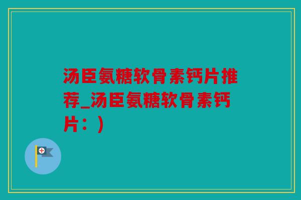 汤臣氨糖软骨素钙片推荐_汤臣氨糖软骨素钙片：)