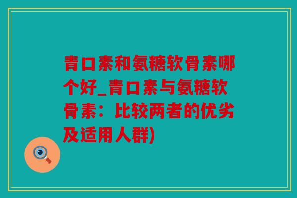 青口素和氨糖软骨素哪个好_青口素与氨糖软骨素：比较两者的优劣及适用人群)