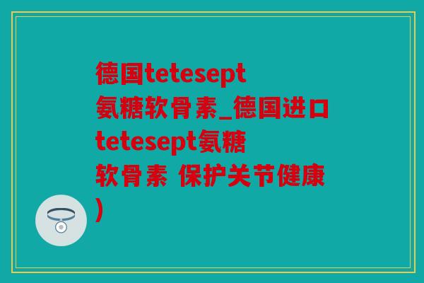 德国tetesept氨糖软骨素_德国进口tetesept氨糖软骨素 保护关节健康)