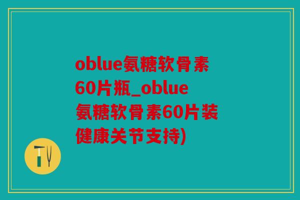 oblue氨糖软骨素60片瓶_oblue氨糖软骨素60片装 健康关节支持)