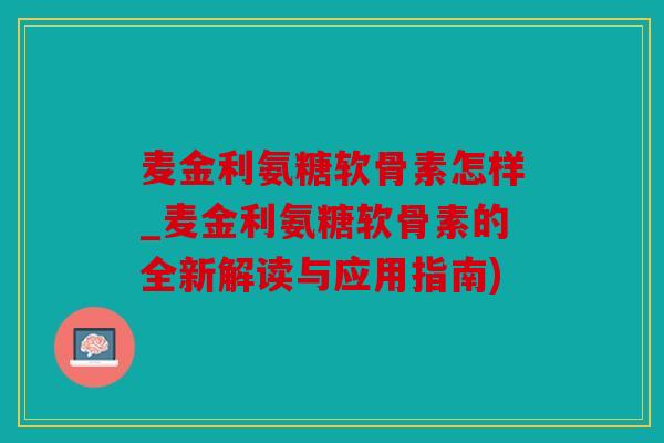 麦金利氨糖软骨素怎样_麦金利氨糖软骨素的全新解读与应用指南)