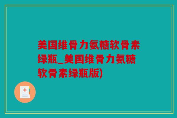 美国维骨力氨糖软骨素绿瓶_美国维骨力氨糖软骨素绿瓶版)