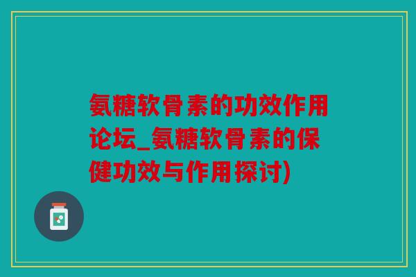 氨糖软骨素的功效作用论坛_氨糖软骨素的保健功效与作用探讨)