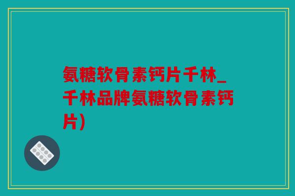 氨糖软骨素钙片千林_千林品牌氨糖软骨素钙片)