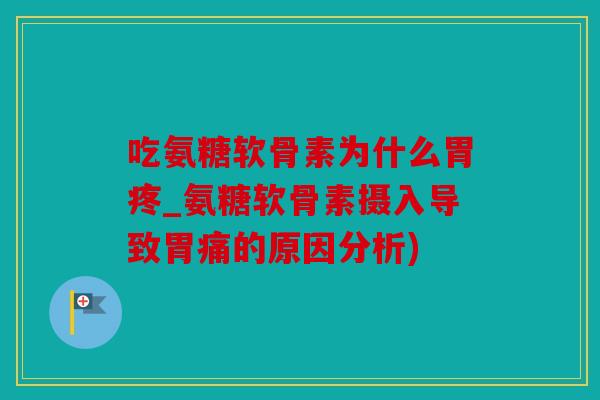 吃氨糖软骨素为什么胃疼_氨糖软骨素摄入导致胃痛的原因分析)