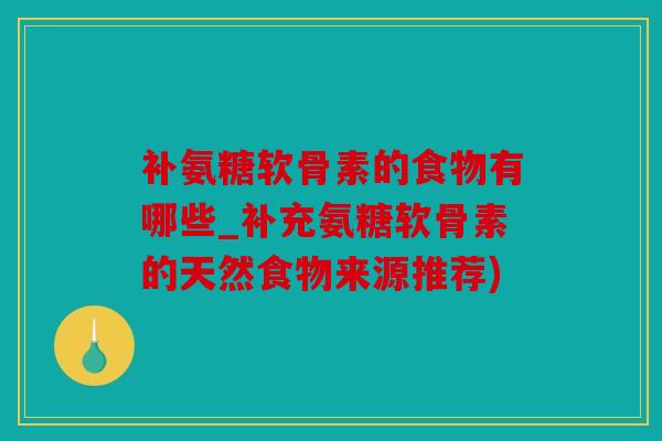 补氨糖软骨素的食物有哪些_补充氨糖软骨素的天然食物来源推荐)